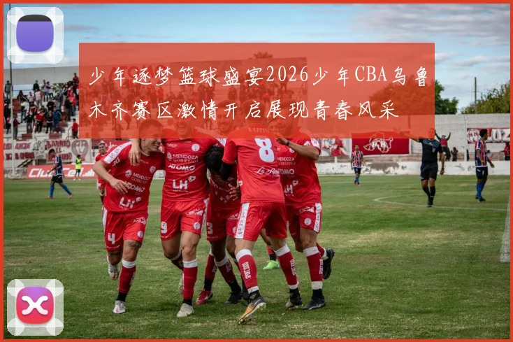 少年逐梦篮球盛宴2026少年CBA乌鲁木齐赛区激情开启展现青春风采