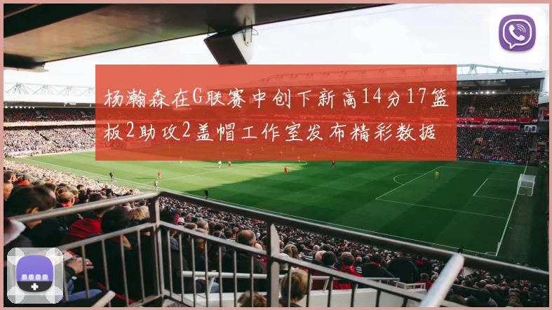 杨瀚森在G联赛中创下新高14分17篮板2助攻2盖帽工作室发布精彩数据海报