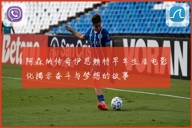 阿森纳传奇伊恩赖特早年生活电影化揭示奋斗与梦想的故事