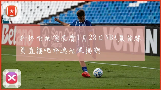 科怀伦纳德荣膺1月28日NBA最佳球员直播吧评选结果揭晓