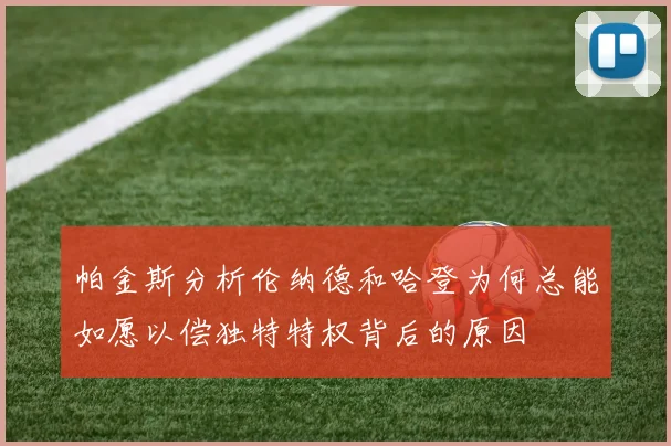 帕金斯分析伦纳德和哈登为何总能如愿以偿独特特权背后的原因