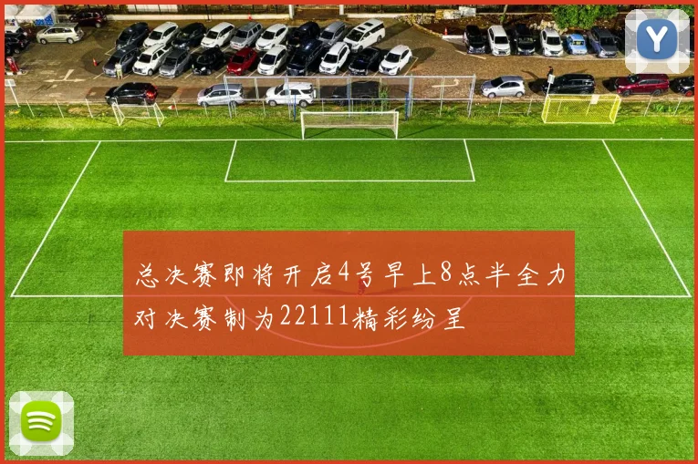 总决赛即将开启4号早上8点半全力对决赛制为22111精彩纷呈