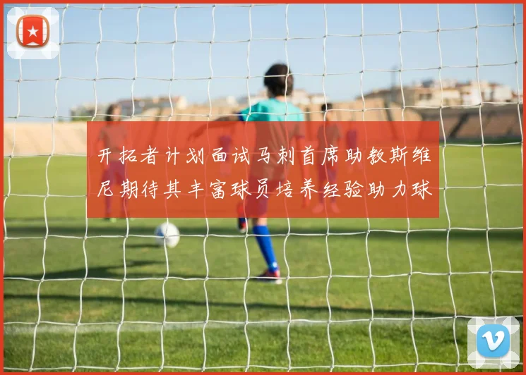 开拓者计划面试马刺首席助教斯维尼期待其丰富球员培养经验助力球队发展
