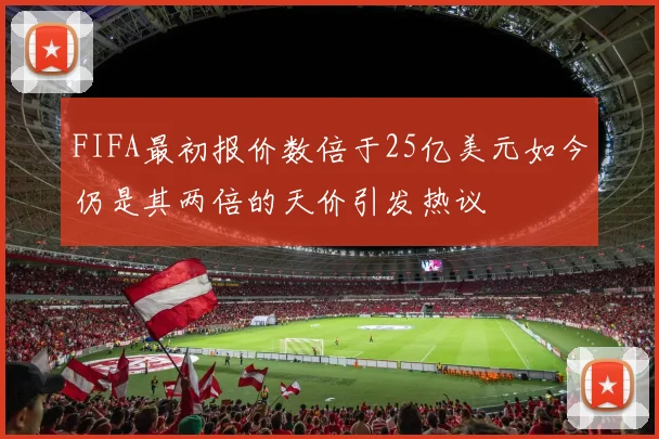 FIFA最初报价数倍于25亿美元如今仍是其两倍的天价引发热议