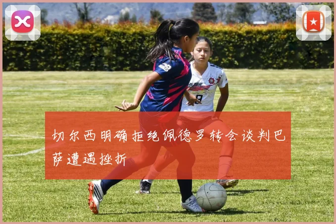 切尔西明确拒绝佩德罗转会谈判巴萨遭遇挫折