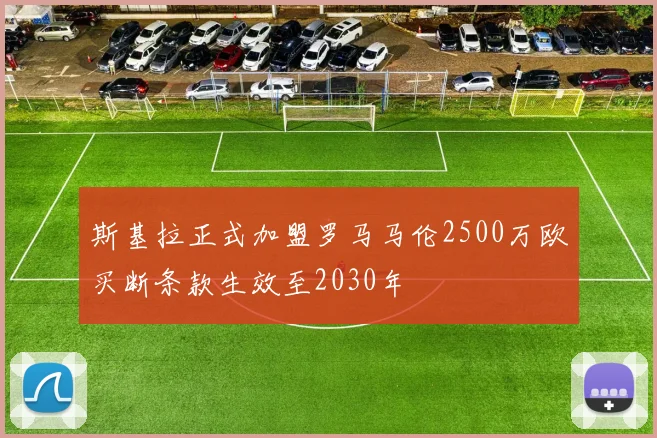 斯基拉正式加盟罗马马伦2500万欧买断条款生效至2030年