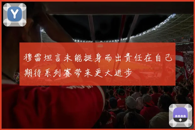 穆雷坦言未能挺身而出责任在自己期待系列赛带来更大进步