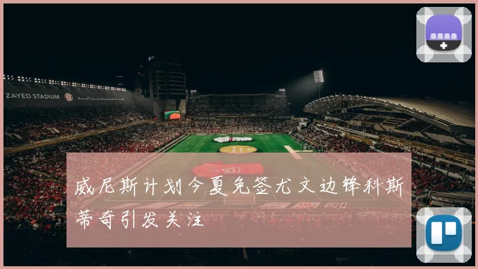 威尼斯计划今夏免签尤文边锋科斯蒂奇引发关注